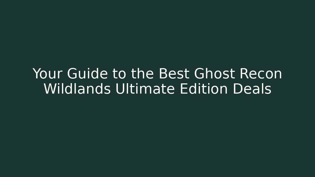 Your Guide to the Best Ghost Recon Wildlands Ultimate Edition Deals