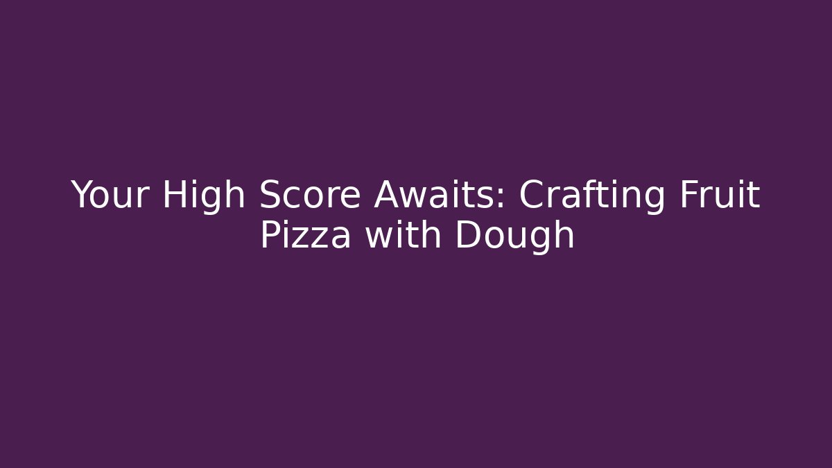 Your High Score Awaits: Crafting Fruit Pizza with Dough