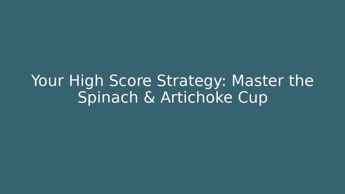 Your High Score Strategy: Master the Spinach & Artichoke Cup