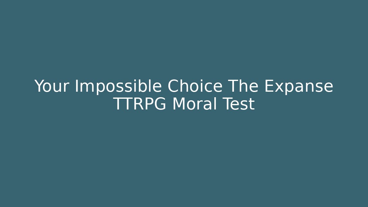 Your Impossible Choice The Expanse TTRPG Moral Test