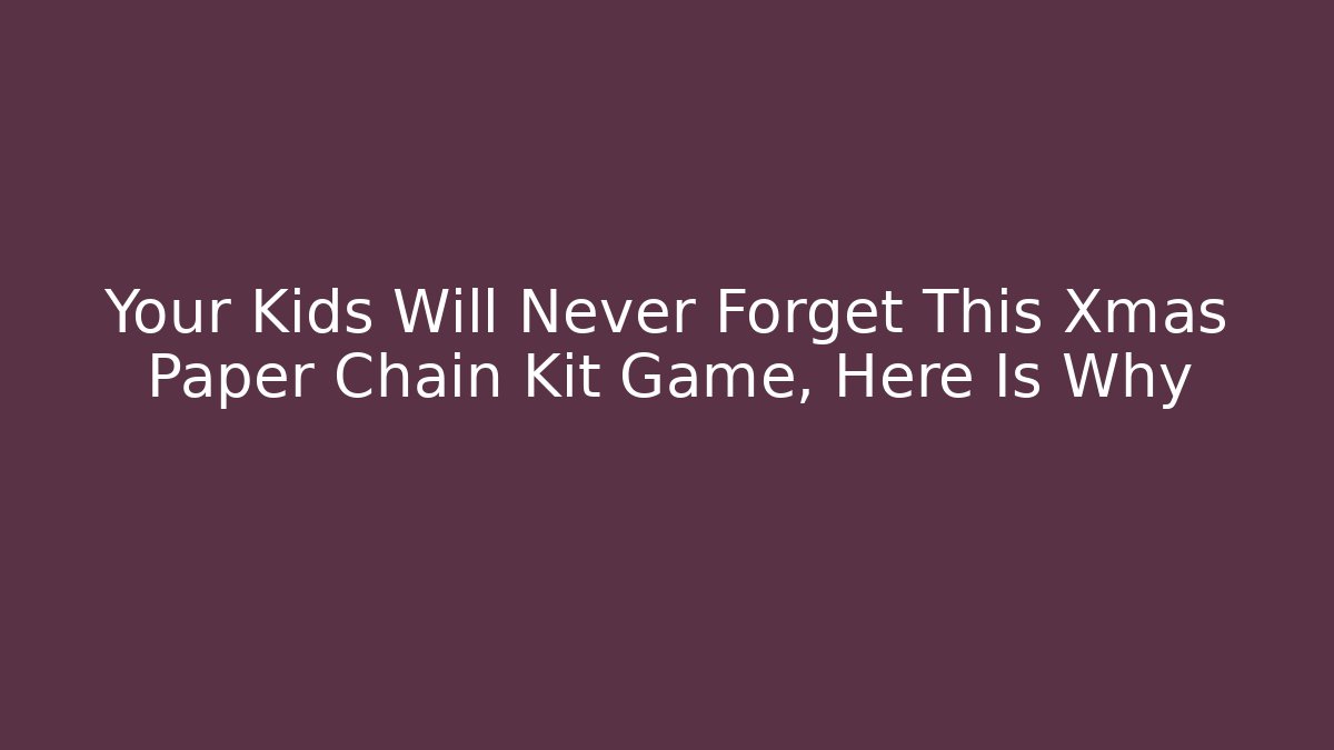 Your Kids Will Never Forget This Xmas Paper Chain Kit Game, Here Is Why