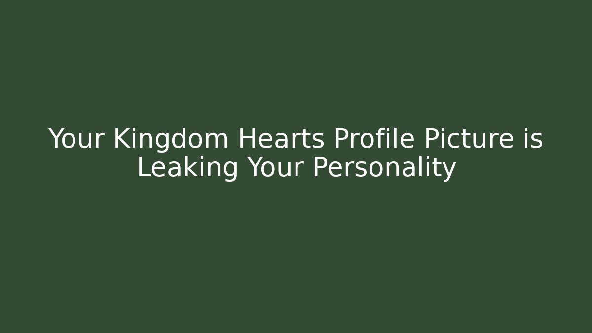 Your Kingdom Hearts Profile Picture is Leaking Your Personality