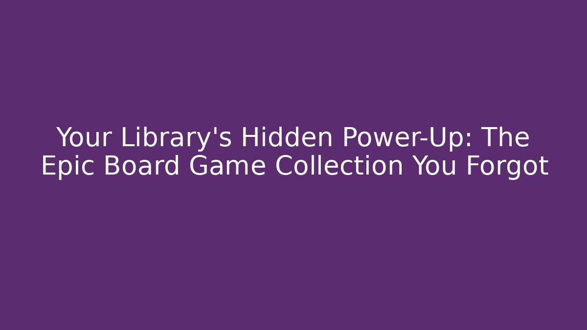 Your Library’s Hidden Power-Up: The Epic Board Game Collection You Forgot