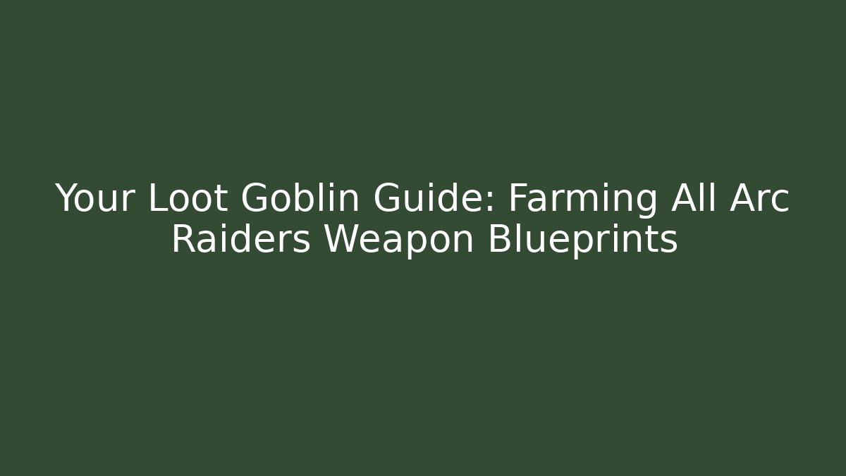 Your Loot Goblin Guide: Farming All Arc Raiders Weapon Blueprints