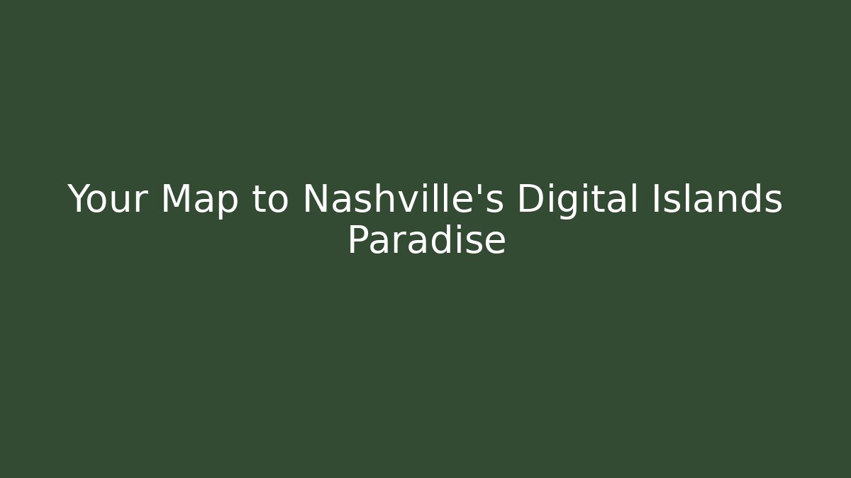 Your Map to Nashville's Digital Islands Paradise
