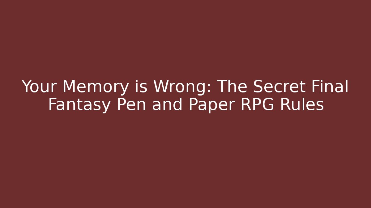 Your Memory is Wrong: The Secret Final Fantasy Pen and Paper RPG Rules