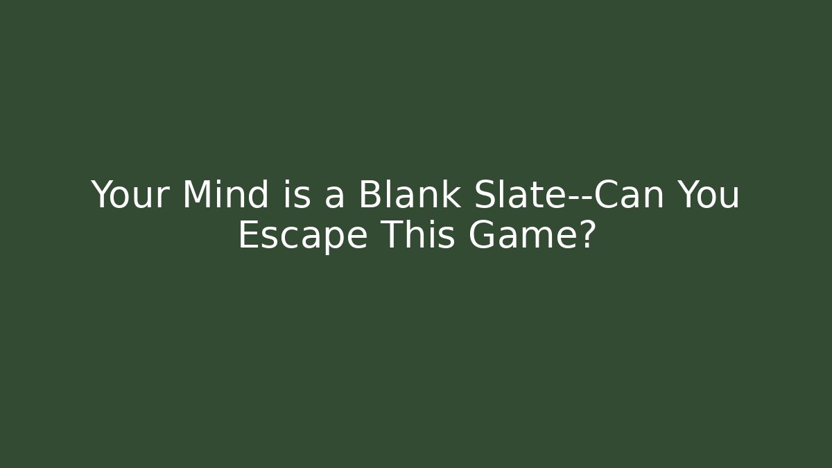 Your Mind is a Blank Slate—Can You Escape This Game?