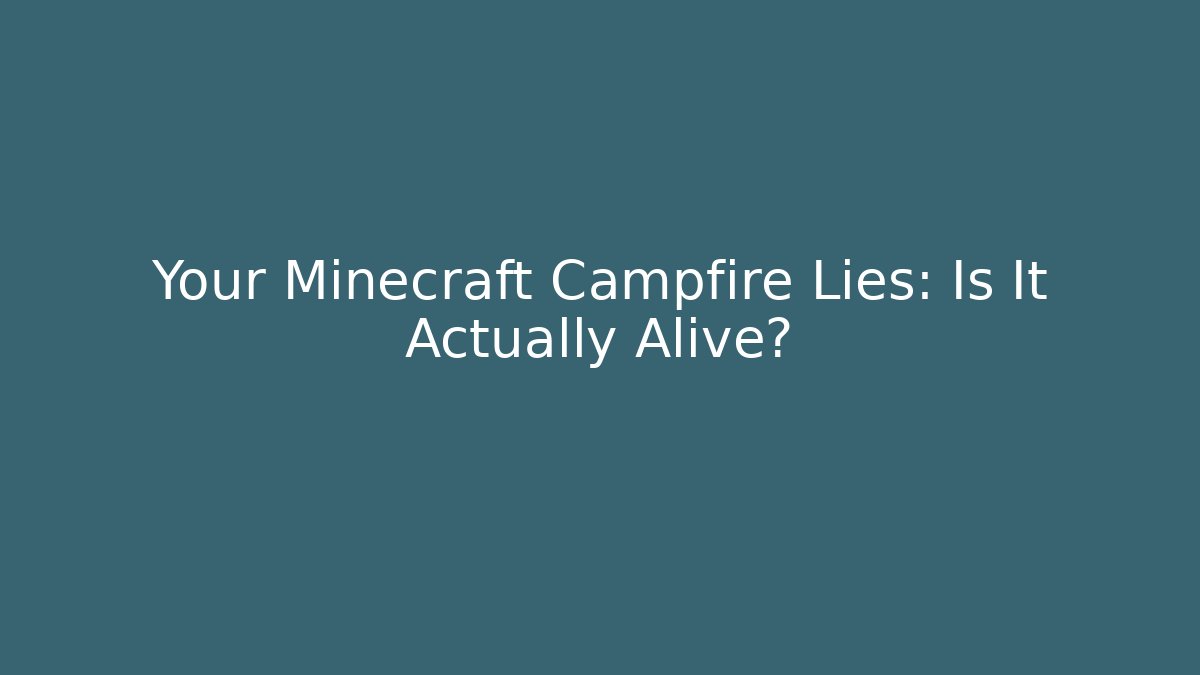 Your Minecraft Campfire Lies: Is It Actually Alive?