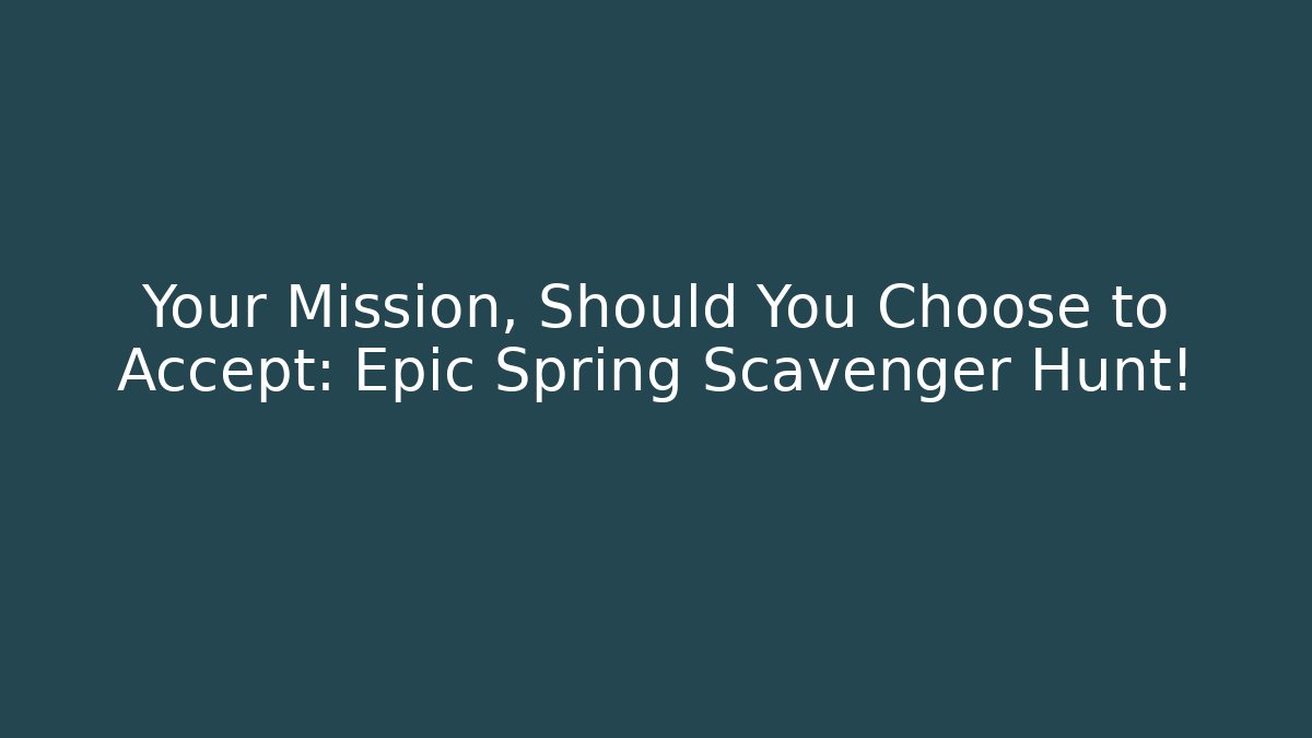 Your Mission, Should You Choose to Accept: Epic Spring Scavenger Hunt!