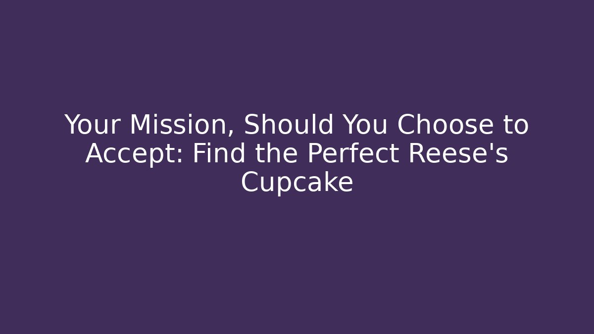 Your Mission, Should You Choose to Accept: Find the Perfect Reese's Cupcake
