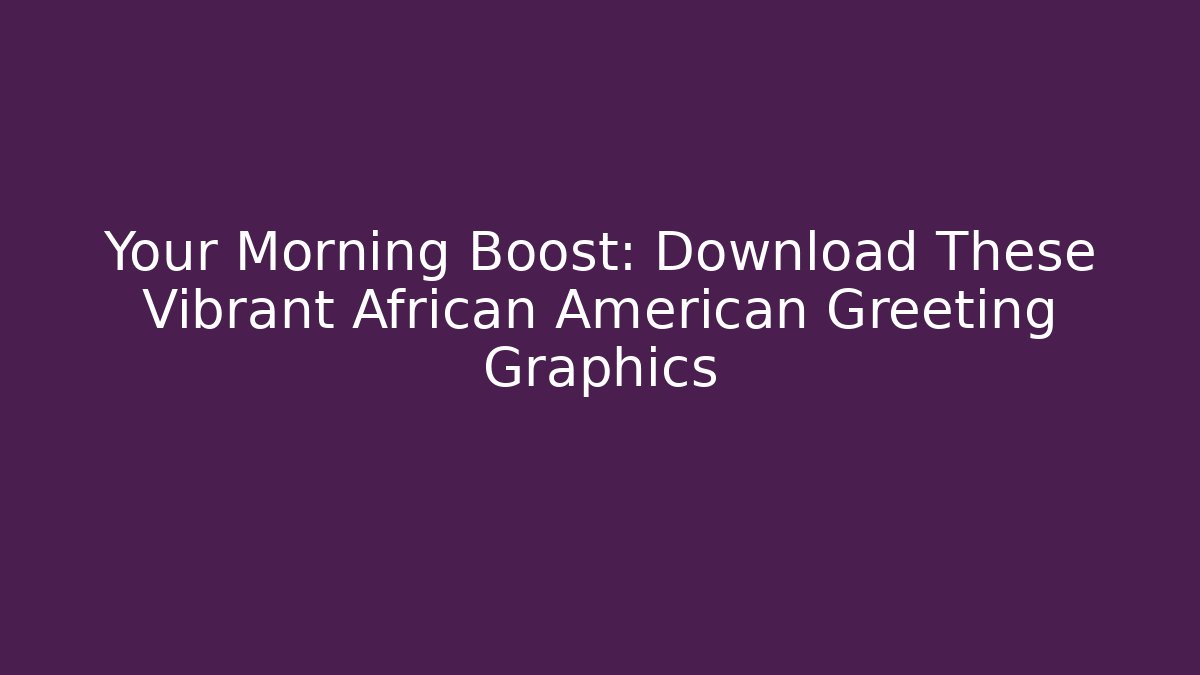 Your Morning Boost: Download These Vibrant African American Greeting Graphics
