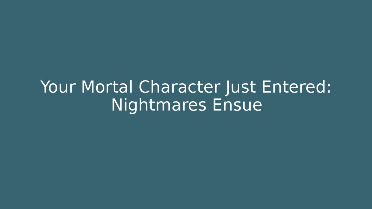 Your Mortal Character Just Entered: Nightmares Ensue - Felix Cat Insurance
