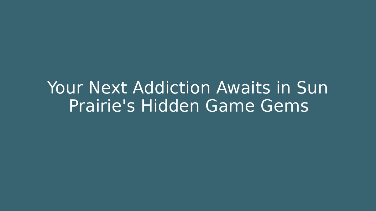 Your Next Addiction Awaits in Sun Prairie's Hidden Game Gems