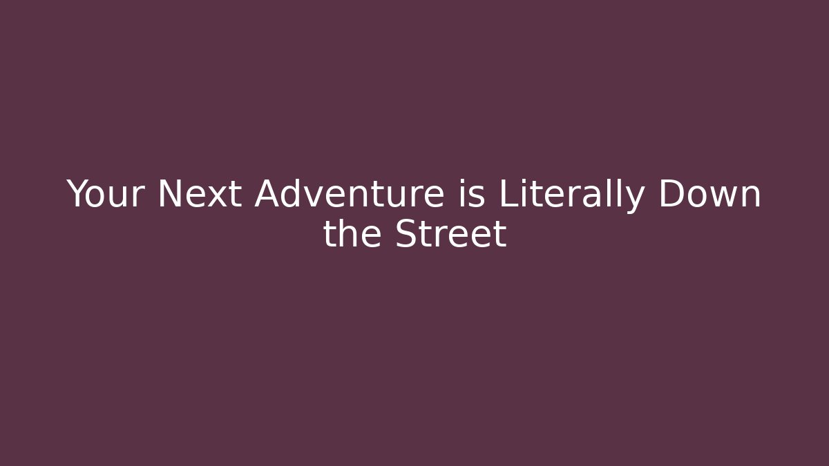 Your Next Adventure is Literally Down the Street
