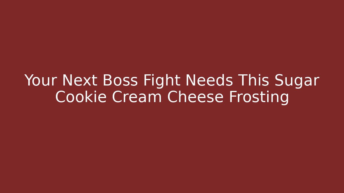 Your Next Boss Fight Needs This Sugar Cookie Cream Cheese Frosting
