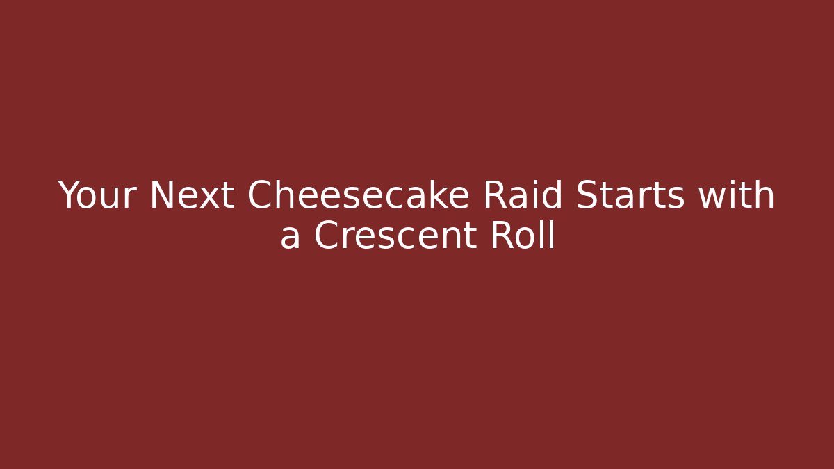 Your Next Cheesecake Raid Starts with a Crescent Roll