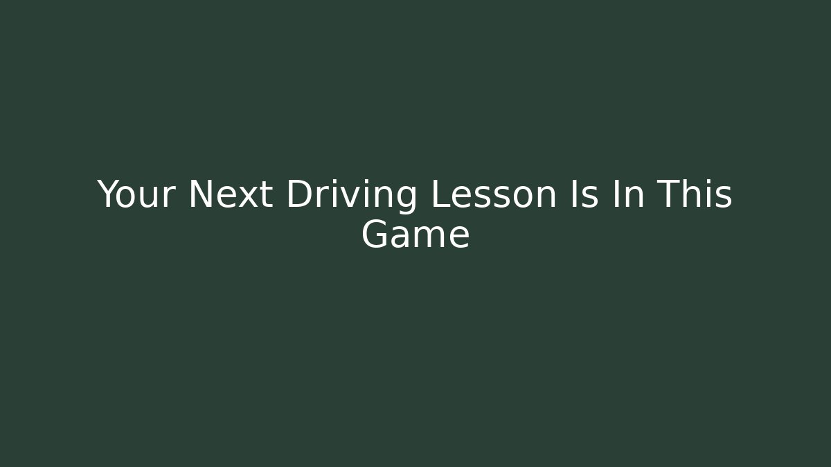 Your Next Driving Lesson Is In This Game