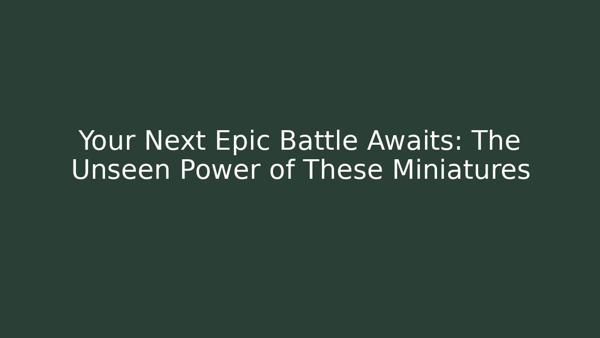 Your Next Epic Battle Awaits: The Unseen Power of These Miniatures