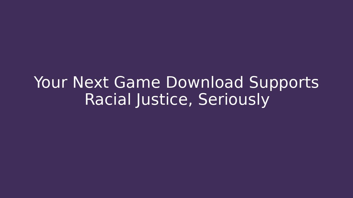 Your Next Game Download Supports Racial Justice, Seriously