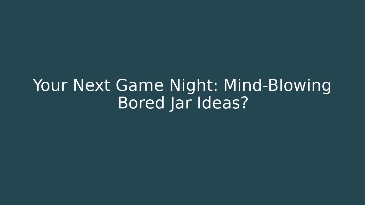 Your Next Game Night: Mind-Blowing Bored Jar Ideas?
