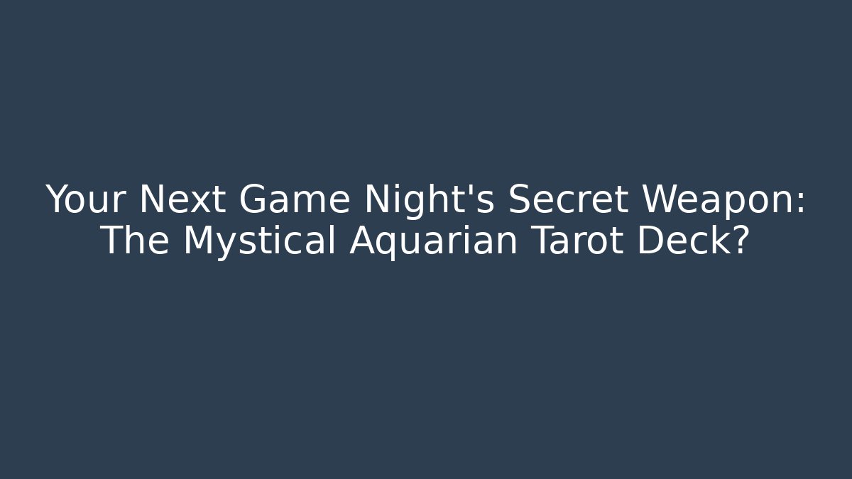 Your Next Game Night’s Secret Weapon: The Mystical Aquarian Tarot Deck?