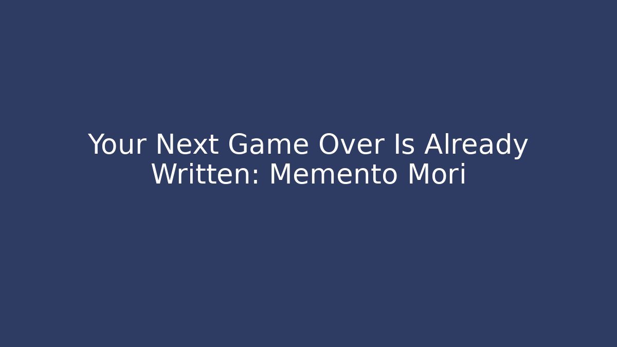 Your Next Game Over Is Already Written: Memento Mori