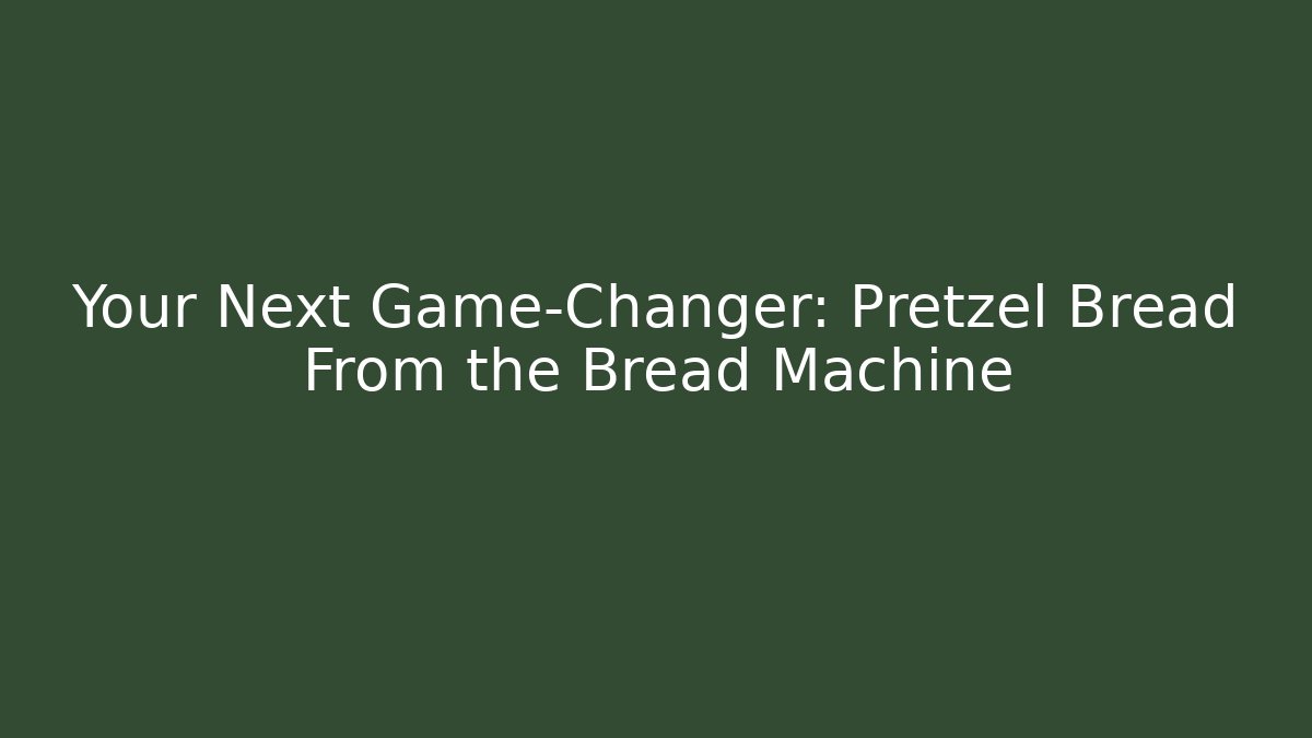 Your Next Game-Changer: Pretzel Bread From the Bread Machine