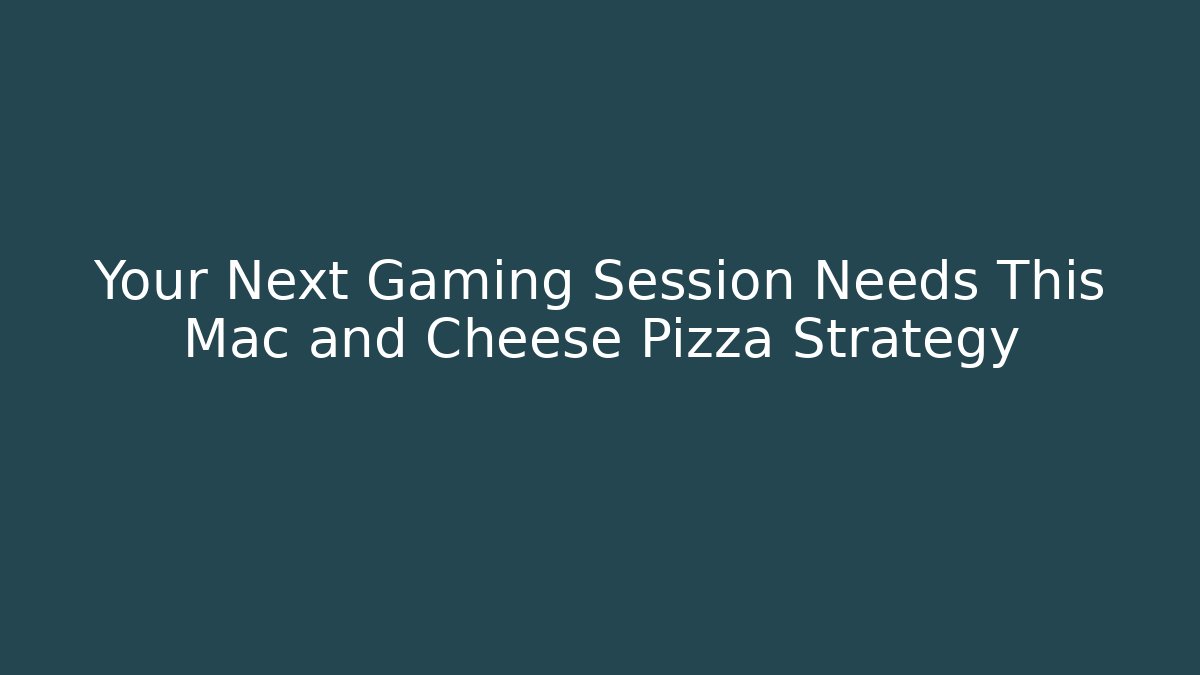 Your Next Gaming Session Needs This Mac and Cheese Pizza Strategy