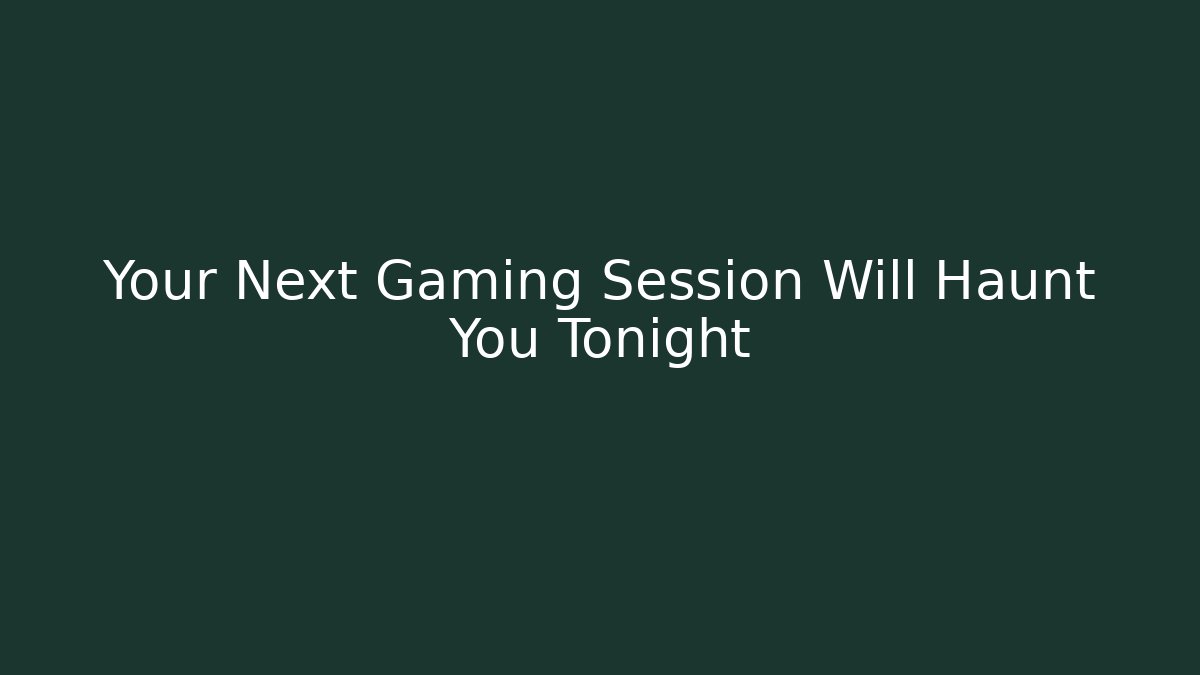Your Next Gaming Session Will Haunt You Tonight