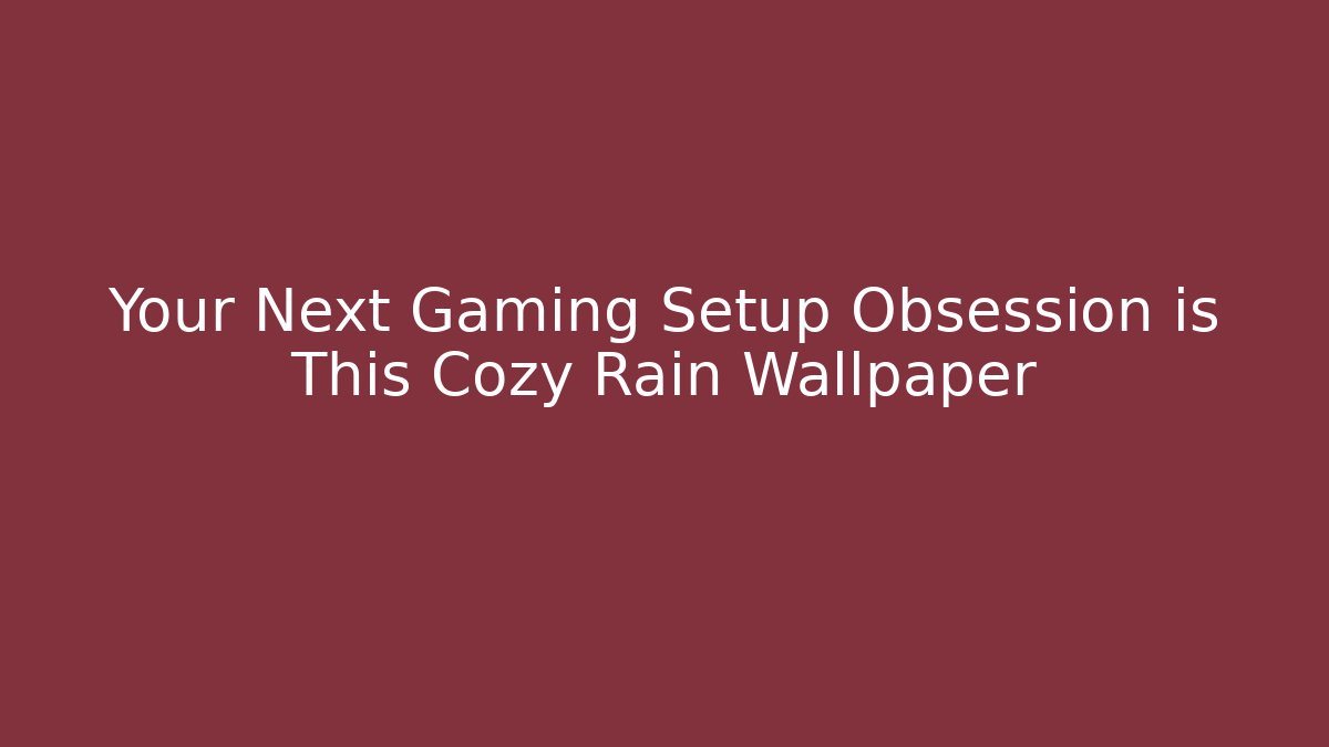 Your Next Gaming Setup Obsession is This Cozy Rain Wallpaper