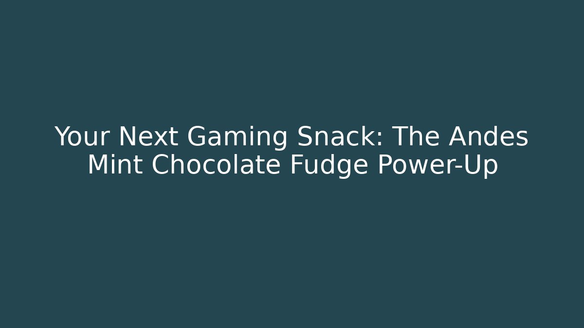 Your Next Gaming Snack: The Andes Mint Chocolate Fudge Power-Up