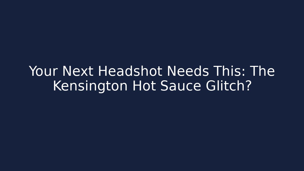 Your Next Headshot Needs This: The Kensington Hot Sauce Glitch?