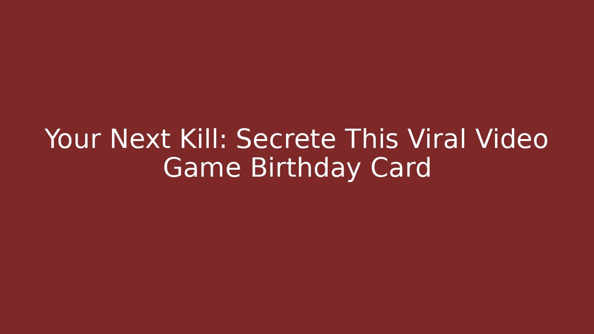 Your Next Kill: Secrete This Viral Video Game Birthday Card