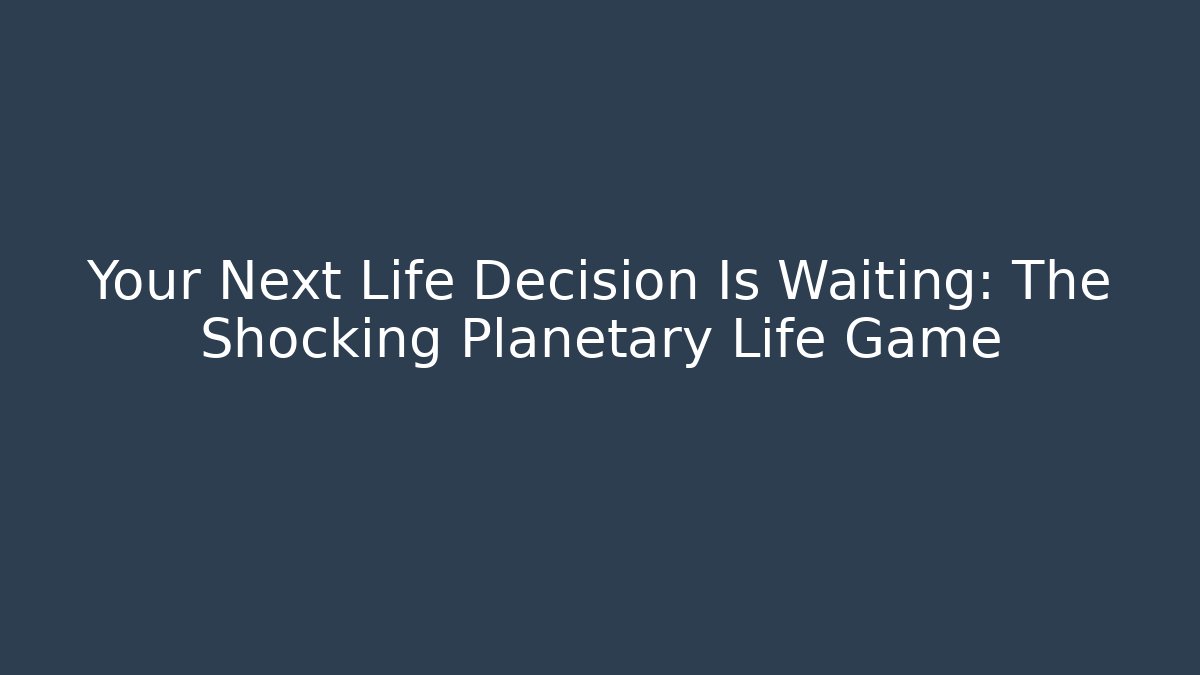 Your Next Life Decision Is Waiting: The Shocking Planetary Life Game