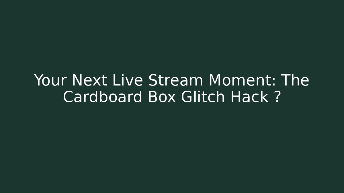 Your Next Live Stream Moment: The Cardboard Box Glitch Hack 🎮