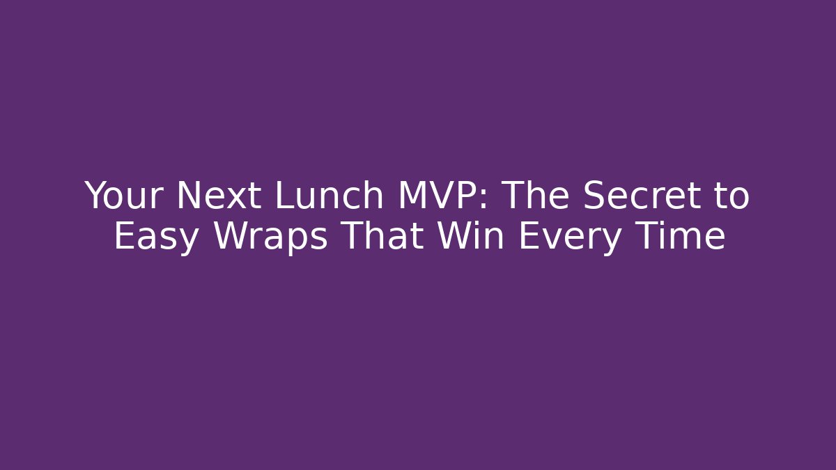 Your Next Lunch MVP: The Secret to Easy Wraps That Win Every Time