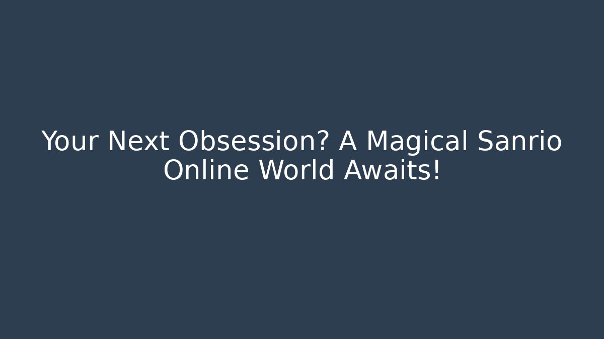 Your Next Obsession? A Magical Sanrio Online World Awaits!