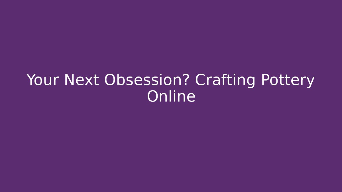 Your Next Obsession? Crafting Pottery Online