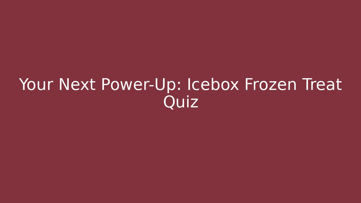 Your Next Power-Up: Icebox Frozen Treat Quiz