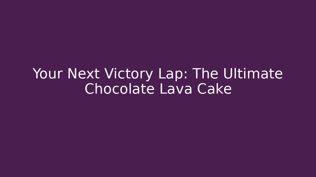 Your Next Victory Lap: The Ultimate Chocolate Lava Cake