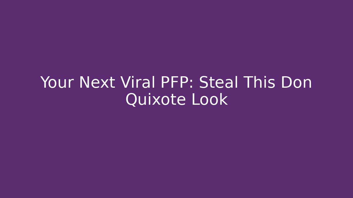 Your Next Viral PFP: Steal This Don Quixote Look