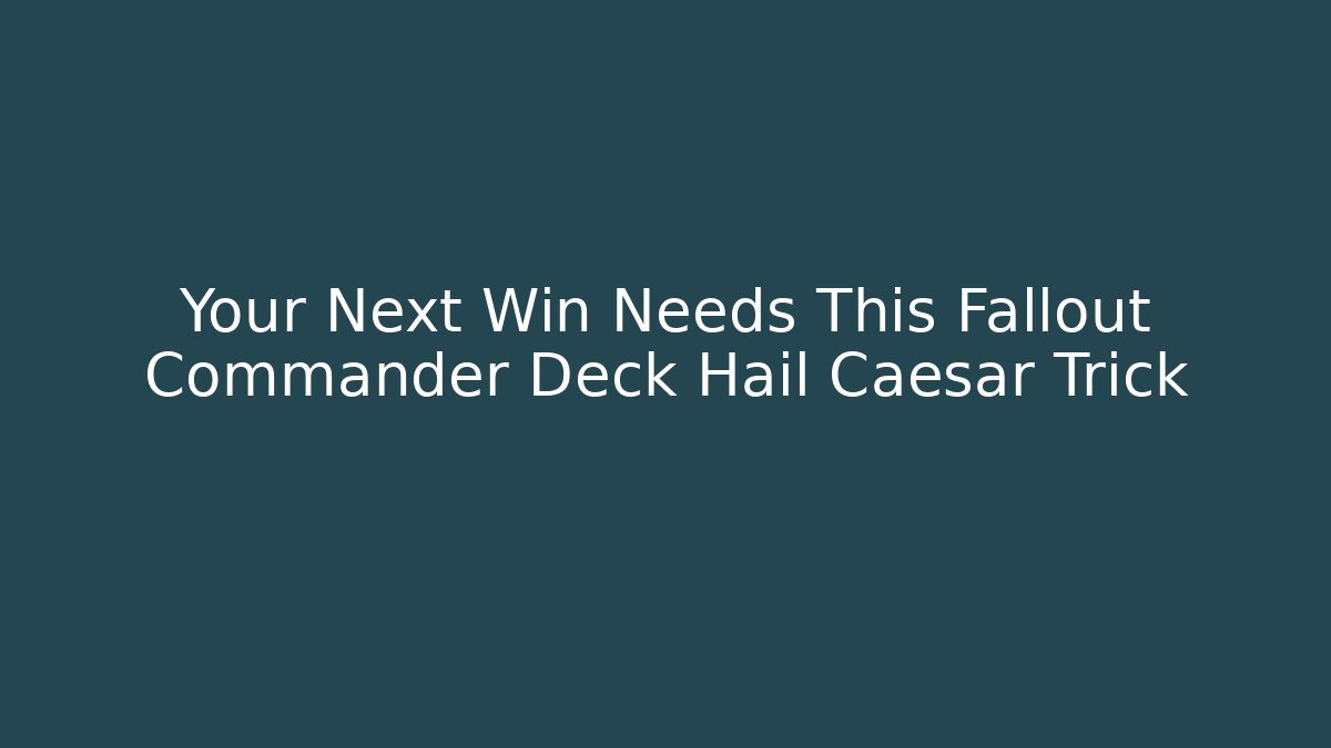 Your Next Win Needs This Fallout Commander Deck Hail Caesar Trick