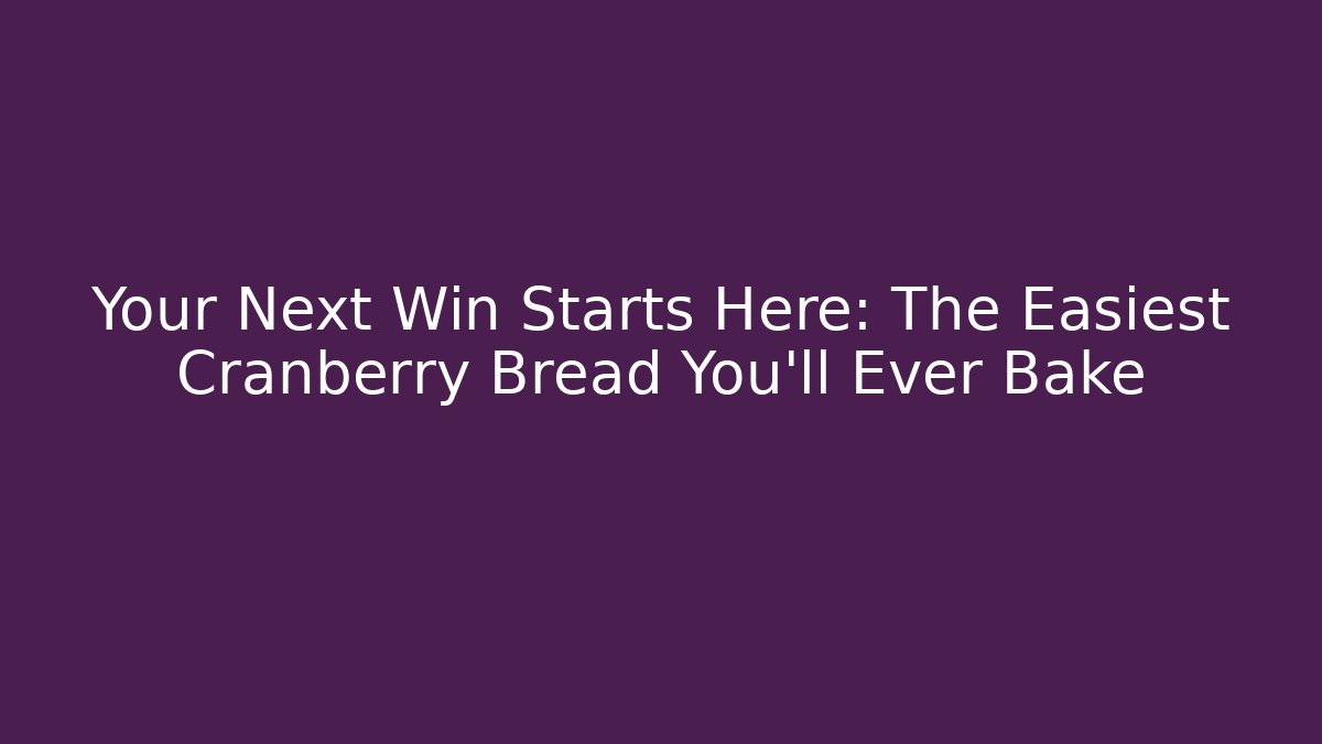 Your Next Win Starts Here: The Easiest Cranberry Bread You'll Ever Bake