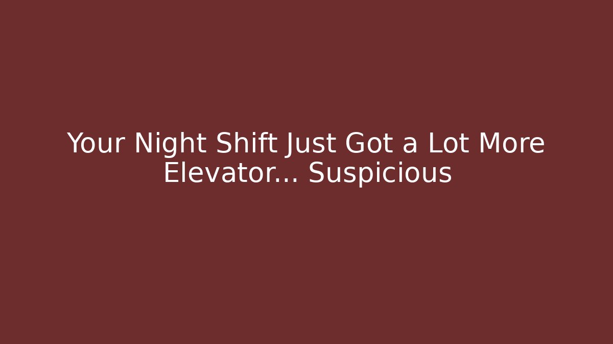 Your Night Shift Just Got a Lot More Elevator… Suspicious
