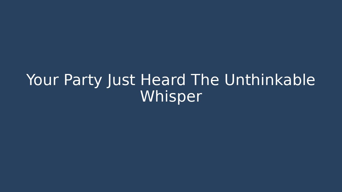 Your Party Just Heard The Unthinkable Whisper - Felix Cat Insurance