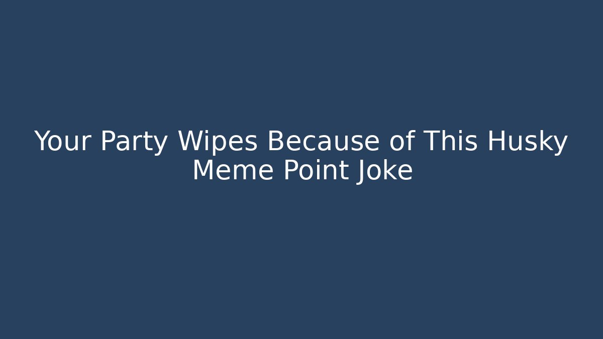 Your Party Wipes Because of This Husky Meme Point Joke