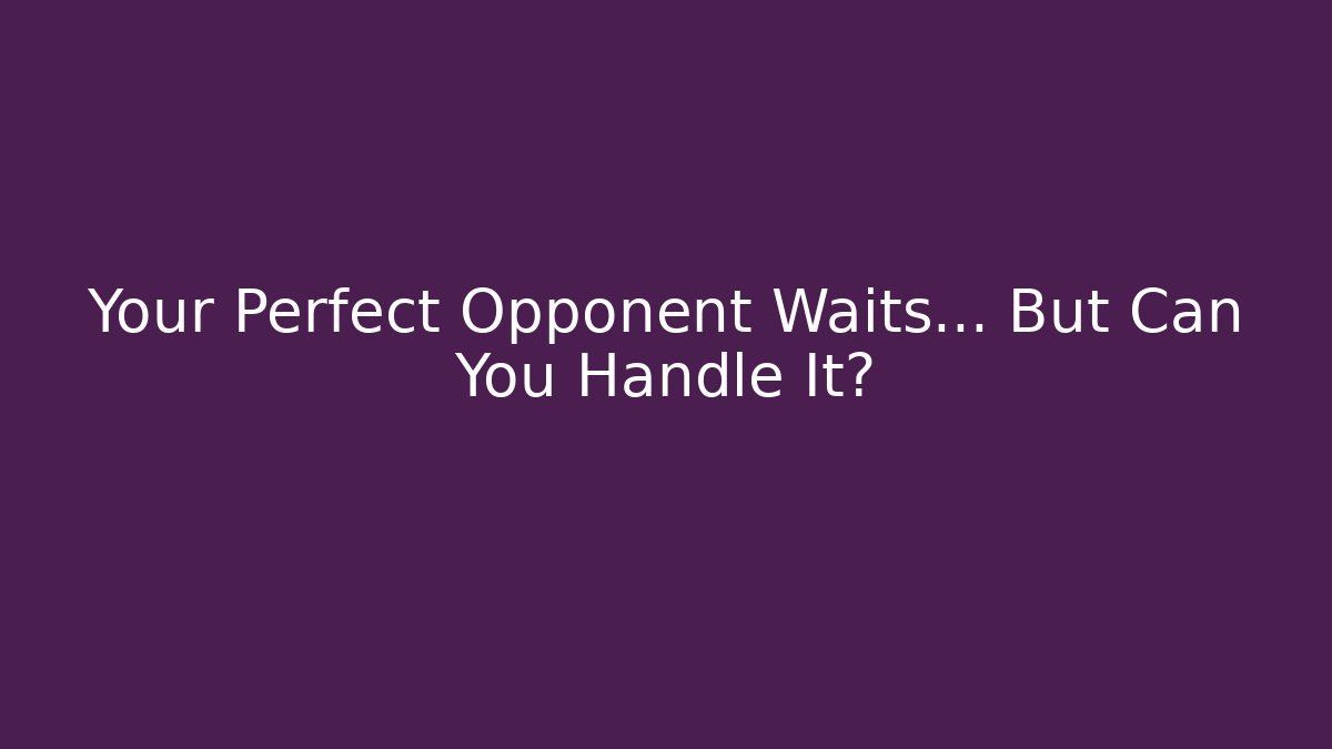 Your Perfect Opponent Waits… But Can You Handle It?