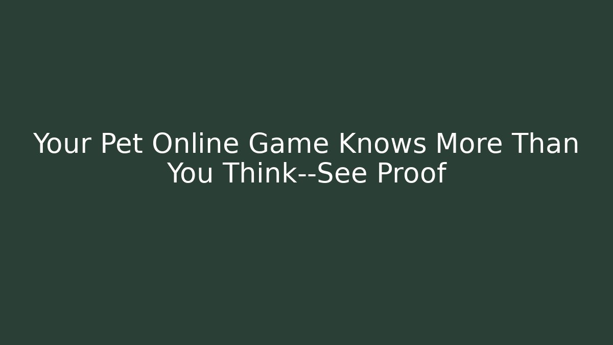 Your Pet Online Game Knows More Than You Think—See Proof