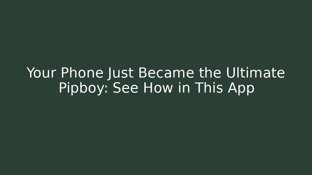 Your Phone Just Became the Ultimate Pipboy: See How in This App