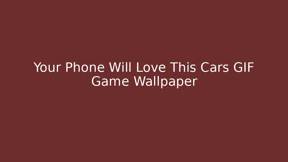 Your Phone Will Love This Cars GIF Game Wallpaper